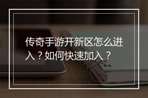 传奇手游开新区怎么进入？如何快速加入？