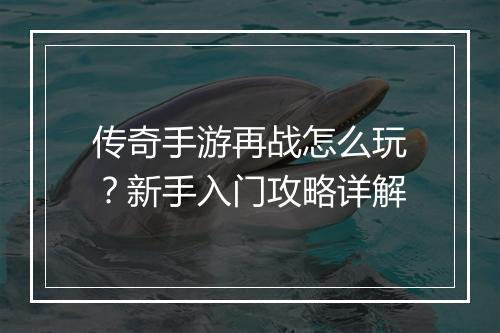 传奇手游再战怎么玩？新手入门攻略详解