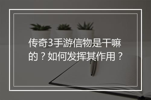 传奇3手游信物是干嘛的？如何发挥其作用？
