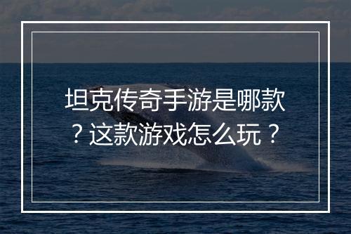 坦克传奇手游是哪款？这款游戏怎么玩？