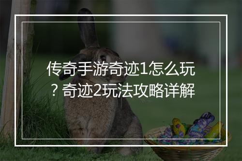 传奇手游奇迹1怎么玩？奇迹2玩法攻略详解