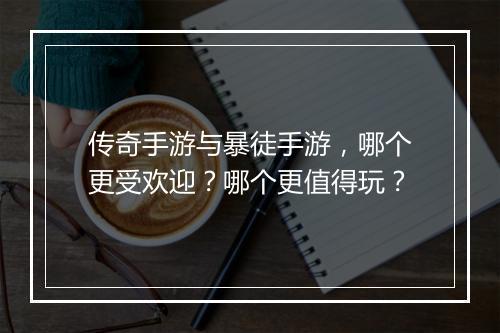 传奇手游与暴徒手游，哪个更受欢迎？哪个更值得玩？