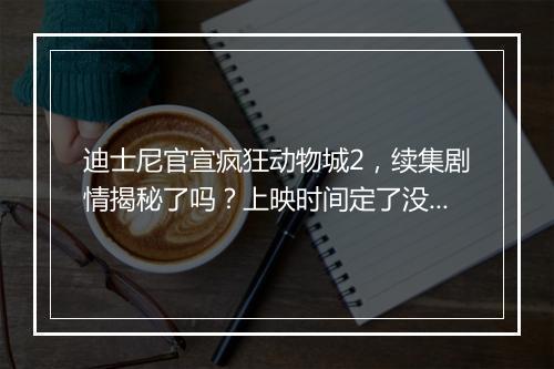 迪士尼官宣疯狂动物城2，续集剧情揭秘了吗？上映时间定了没？