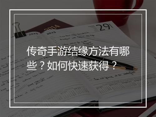 传奇手游结缘方法有哪些？如何快速获得？