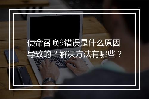 使命召唤9错误是什么原因导致的？解决方法有哪些？