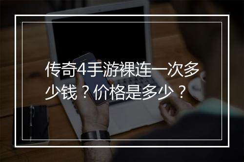 传奇4手游裸连一次多少钱？价格是多少？