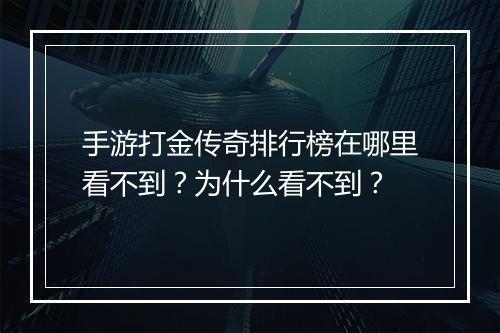 手游打金传奇排行榜在哪里看不到？为什么看不到？