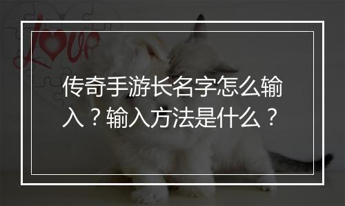 传奇手游长名字怎么输入？输入方法是什么？