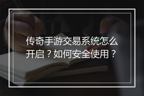 传奇手游交易系统怎么开启？如何安全使用？