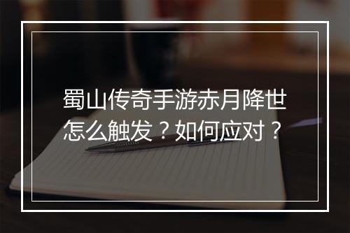 蜀山传奇手游赤月降世怎么触发？如何应对？