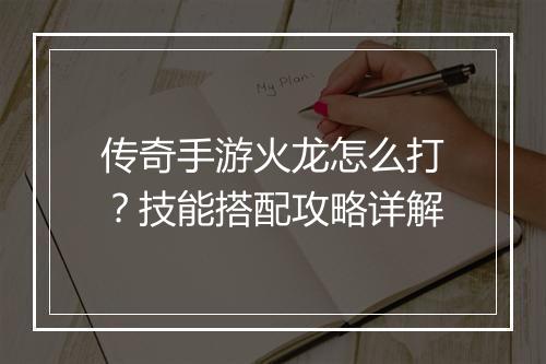 传奇手游火龙怎么打？技能搭配攻略详解