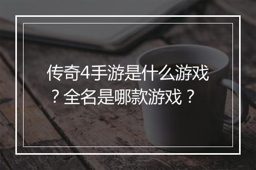 传奇4手游是什么游戏？全名是哪款游戏？