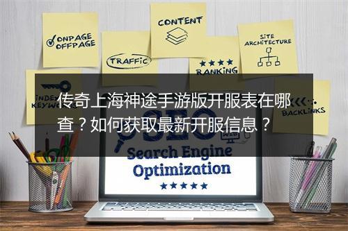 传奇上海神途手游版开服表在哪查？如何获取最新开服信息？