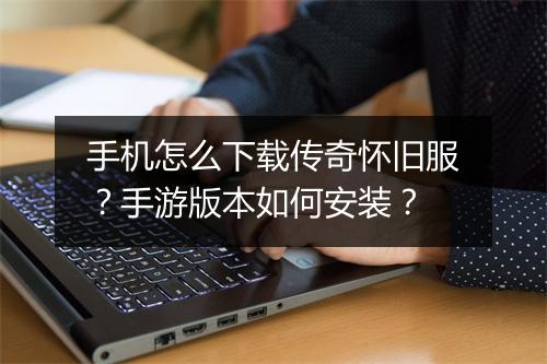 手机怎么下载传奇怀旧服？手游版本如何安装？