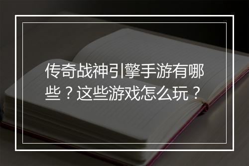 传奇战神引擎手游有哪些？这些游戏怎么玩？