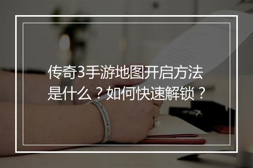 传奇3手游地图开启方法是什么？如何快速解锁？