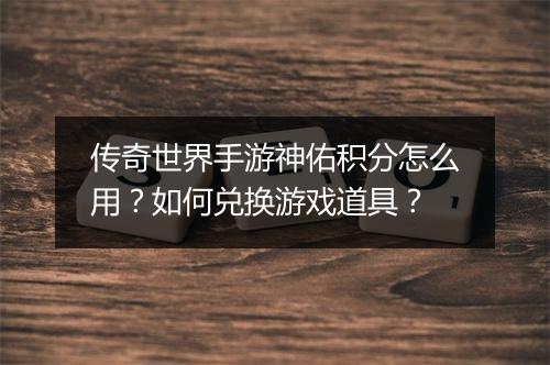 传奇世界手游神佑积分怎么用？如何兑换游戏道具？