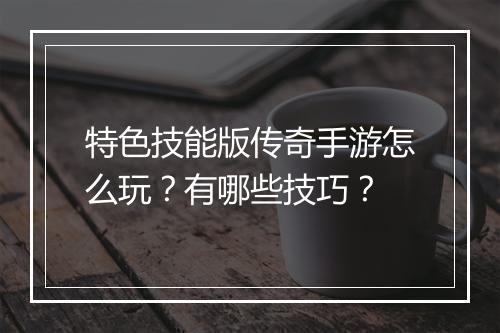 特色技能版传奇手游怎么玩？有哪些技巧？