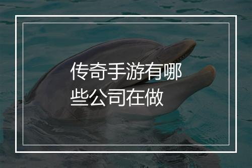 传奇手游有哪些公司在做