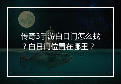 传奇3手游白日门怎么找？白日门位置在哪里？