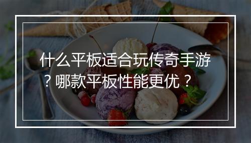 什么平板适合玩传奇手游？哪款平板性能更优？