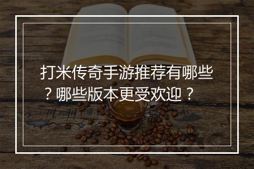 打米传奇手游推荐有哪些？哪些版本更受欢迎？