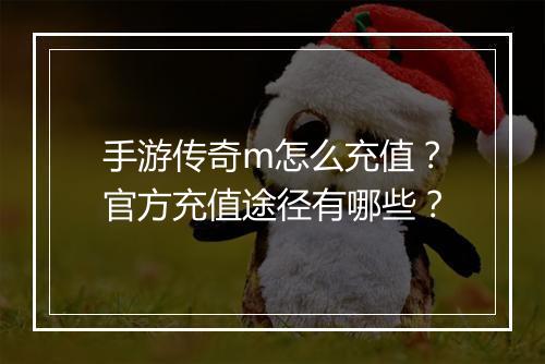 手游传奇m怎么充值？官方充值途径有哪些？