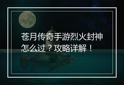 苍月传奇手游烈火封神怎么过？攻略详解！