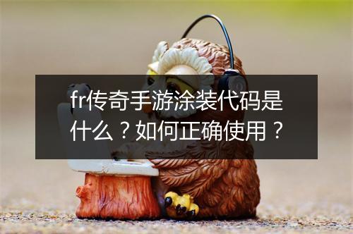 fr传奇手游涂装代码是什么？如何正确使用？