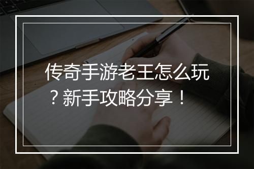 传奇手游老王怎么玩？新手攻略分享！
