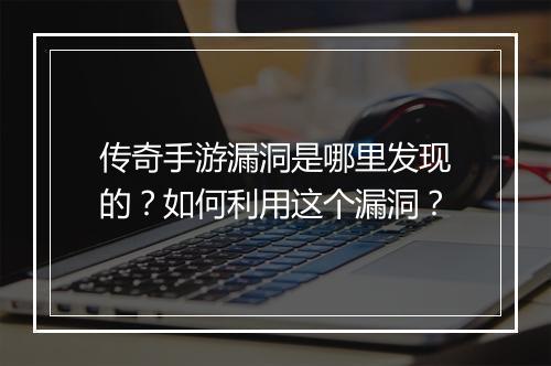 传奇手游漏洞是哪里发现的？如何利用这个漏洞？