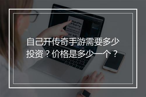 自己开传奇手游需要多少投资？价格是多少一个？