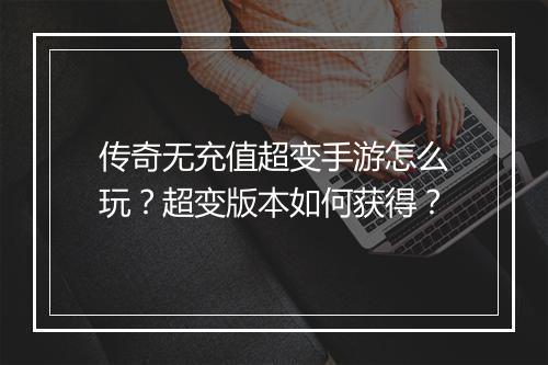 传奇无充值超变手游怎么玩？超变版本如何获得？
