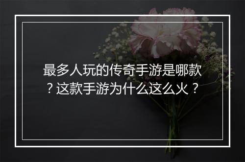 最多人玩的传奇手游是哪款？这款手游为什么这么火？