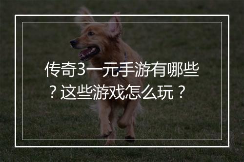 传奇3一元手游有哪些？这些游戏怎么玩？