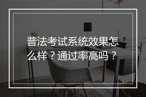 普法考试系统效果怎么样？通过率高吗？