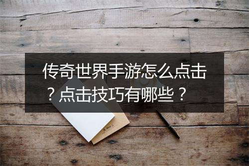 传奇世界手游怎么点击？点击技巧有哪些？