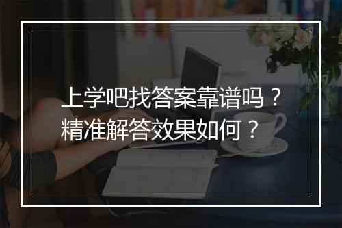 上学吧找答案靠谱吗？精准解答效果如何？