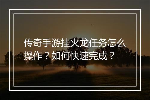 传奇手游挂火龙任务怎么操作？如何快速完成？