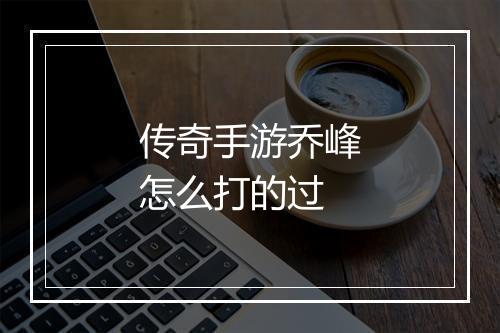 传奇手游乔峰怎么打的过
