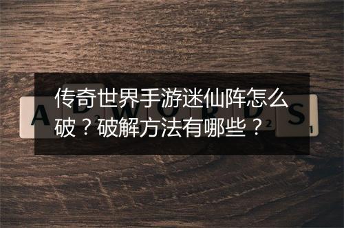 传奇世界手游迷仙阵怎么破？破解方法有哪些？