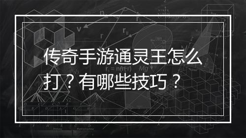 传奇手游通灵王怎么打？有哪些技巧？