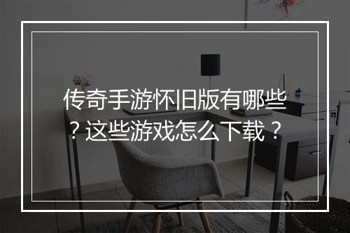 传奇手游怀旧版有哪些？这些游戏怎么下载？