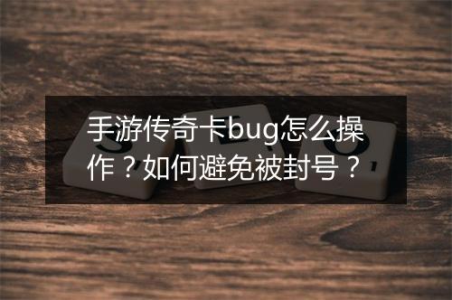 手游传奇卡bug怎么操作？如何避免被封号？