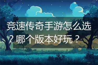 竞速传奇手游怎么选？哪个版本好玩？
