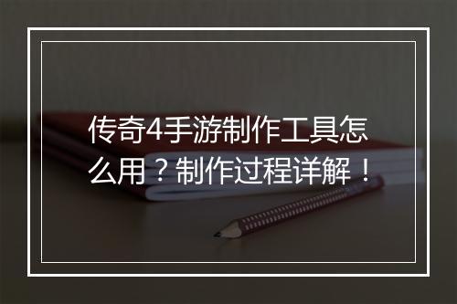 传奇4手游制作工具怎么用？制作过程详解！