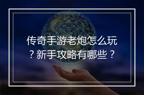 传奇手游老炮怎么玩？新手攻略有哪些？