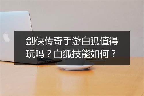剑侠传奇手游白狐值得玩吗？白狐技能如何？
