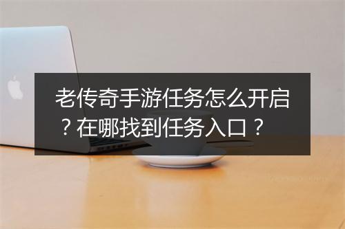 老传奇手游任务怎么开启？在哪找到任务入口？