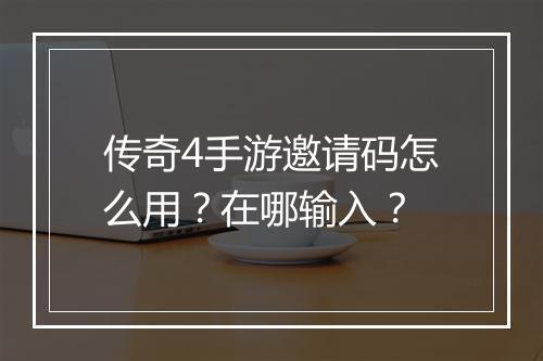 传奇4手游邀请码怎么用？在哪输入？